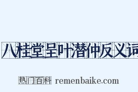 八桂堂呈叶潜仲反义词是什么意思的图片